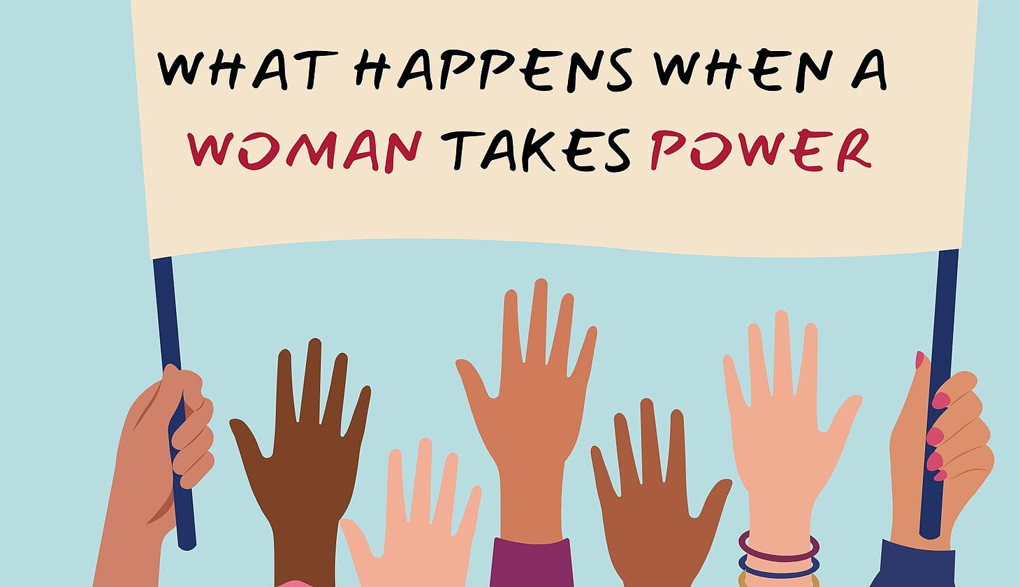 Illustration mehrerer erhobener Hände unterschiedlicher Hautfarben, die ein Banner halten. Darauf steht: „What happens when a woman takes power“. Das Bild symbolisiert Vielfalt, Empowerment und gesellschaftliches Engagement von Frauen.